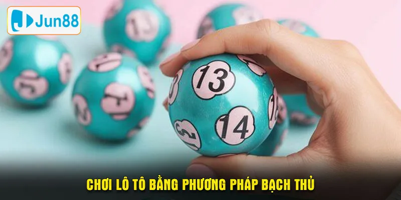 Chơi lô tô bằng phương pháp bạch thủ