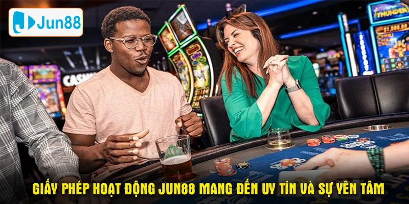 Giấy phép hoạt động Jun88 mang đến uy tín và sự yên tâm