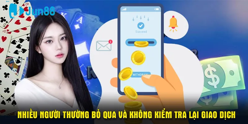 Nhiều người thường bỏ qua và không kiểm tra lại giao dịch