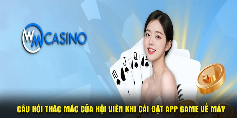 Câu hỏi thắc mắc của hội viên khi cài đặt app game về máy