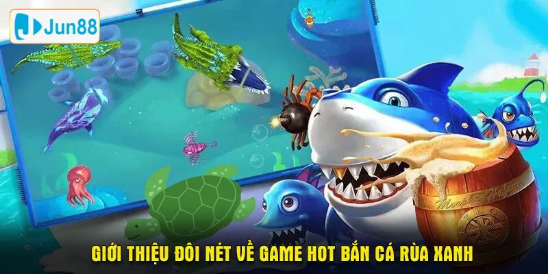 Giới thiệu đôi nét về game hot bắn cá rùa xanh