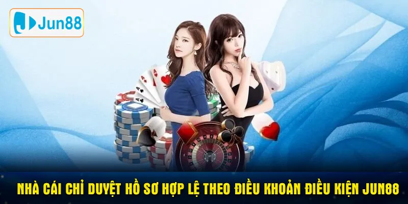 Nhà cái chỉ duyệt hồ sơ hợp lệ theo điều khoản điều kiện Jun88