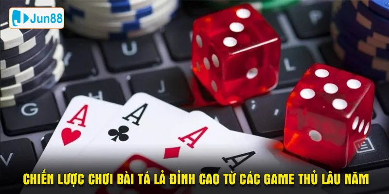 Chiến lược chơi bài tá lả đỉnh cao từ các game thủ lâu năm