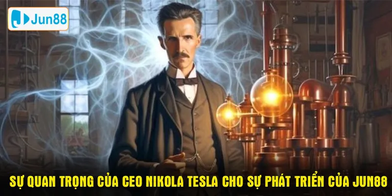 Sự quan trọng của ceo Nikola Tesla cho sự phát triển của Jun88