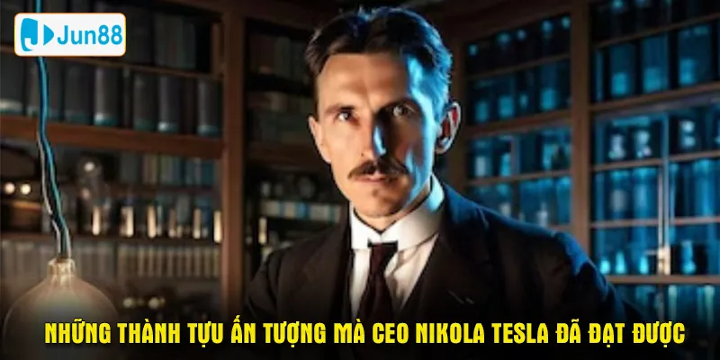 Những thành tựu ấn tượng mà ceo Nikola Tesla đã đạt được